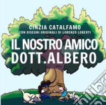 Il nostro amico Dott. Albero. Ediz. illustrata libro di Catalfamo Cinzia