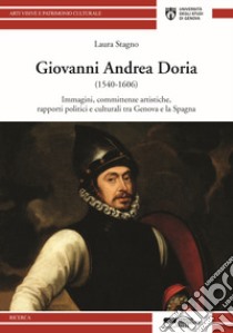 Giovanni Andrea Doria (1540-1606). Immagini, committenze, rapporti politici e culturali tra Genova e la Spagna libro di Stagno Laura