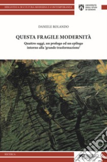 Questa fragile modernità. Quattro saggi, un prologo ed un epilogo intorno alla «grande trasformazione» libro di Rolando Daniele