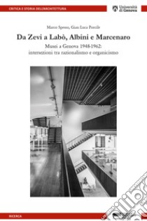 Da Zevi a Labò, Albini e Marcenaro. Musei a Genova 1948-1962: intersezioni tra razionalismo e organicismo libro di Spesso Marco; Porcile Gian Luca