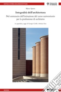 Integralità dell'architettura. Nel centenario dell'istituzione del corso universitario per la professione di architetto libro di Spesso Marco