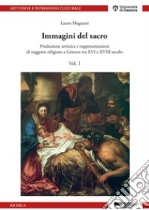 Immagini del sacro. Produzione artistica e rappresentazioni di soggetto religioso a Genova tra XVI e XVIII secolo. Vol. 1 libro di Magnani Lauro