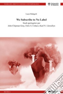 We subscribe to no label. Studi apologetici per John Chipman Gray, Felix S. Cohen e Karl N. Llewellyn libro di Malagoli Luca