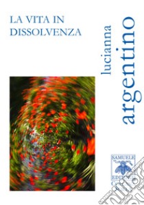 La vita in dissolvenza libro di Argentino Lucianna