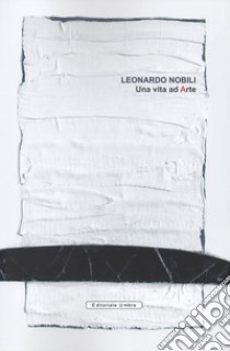 Leonardo Nobili. Una vita ad arte. Catalogo della mostra (Fano, 04-26 maggio 2019; Città di Castello, 06-28 luglio 2019). Ediz. illustrata libro di Bruscia C. (cur.); Fiorucci L. (cur.)