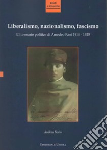 Liberalismo, nazionalismo, fascismo. L'itinerario politico di Amedeo Fani 1914-1925 libro di Serio Andrea