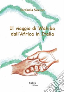 Il viaggio di Wahiba dall'Africa in Italia libro di Savino Stefania