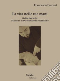 La vita nelle tue mani. Guida tascabile. Manovre di disostruzione pediatriche libro di Ferrieri Francesco