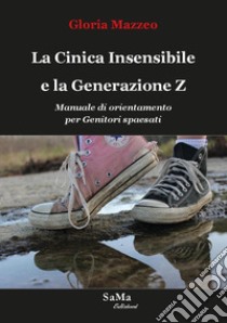 La Cinica Insensibile e la Generazione Z. Manuale di orientamento per genitori spaesati libro di Mazzeo Gloria