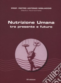 Nutrizione umana tra presente e futuro. Nuova ediz. libro di Migliaccio Pietro Antonio