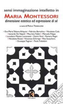 Sensi immaginazione intelletto in Maria Montessori. Dimensione estetica ed espressione di sé libro di Trabalzini P. (cur.)