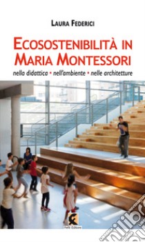 Ecosostenibilità in Maria Montessori. Nella didattica, nell'ambiente, nelle architetture libro di Federici Laura