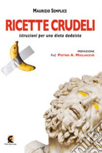 Ricette crudeli. Istruzioni per una dieta dadaista libro di Semplice Maurizio