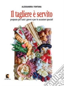 Il tagliere è servito. Proposte per tutti i giorni e per le occasioni speciali libro di Fontana Alessandra