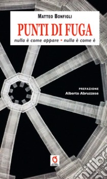 Punti di fuga. Nulla è come appare, nulla è come è libro di Bonfigli Matteo