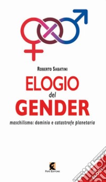 Elogio del gender. Maschilismo: dominio e catastrofe planetaria libro di Sabatini Roberto