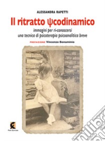 Il ritratto psicodinamico. Immagini per ri-conoscersi: una tecnica di psicoterapia psicoanalitica breve libro di Rapetti Alessandra