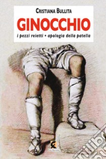 Ginocchio. I pezzi reietti-Apologia della patella libro di Bullita Cristiana