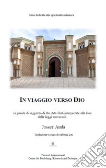 In viaggio verso Dio. Le parole di saggezza di Ibn Ata'ullah interpretate alla luce delle leggi universali libro di Auda Jasser