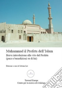 Muhammad, il Profeta dell'Islam. Breve introduzione alla vita del Profeta (pace e benedizioni su di lui) libro