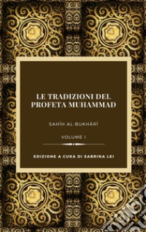 Le tradizioni del Profeta Muhammad. Sahih al-Bukhari. Vol. 1 libro di Lei S. (cur.)