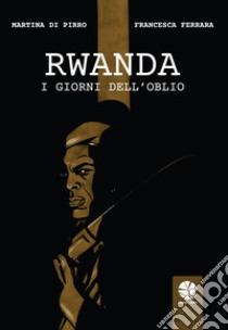 Rwanda. I giorni dell'oblio libro di Di Pirro Martina; Ferrara Francesca