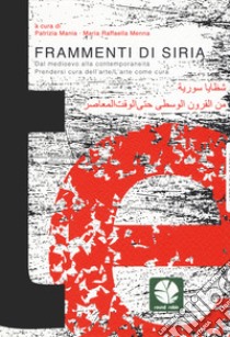 Frammenti di Siria. Dal Medioevo alla contemporaneità. Prendersi cura dell'arte/L'arte come cura libro di Mania P. (cur.); Menna M. R. (cur.)