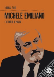 Michele Emiliano. L'ultimo re di Puglia! libro di Forte Tommaso