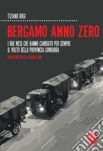 Bergamo anno zero. I due mesi che hanno cambiato per sempre il volto della provincia lombarda. Con un'intervista a Giorgio Gori libro di Rugi Tiziano