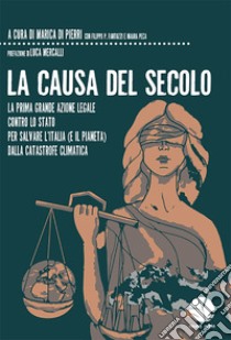 La causa del secolo. La prima grande azione legale contro lo Stato per salvare l'Italia (e il pianeta) dalla catastrofe climatica libro di Di Pierri M. (cur.); Fantozzi F. P. (cur.); Peca M. (cur.)