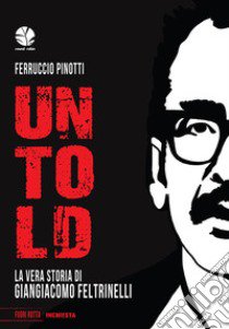 Untold. La vera storia di Giangiacomo Feltrinelli libro di Pinotti Ferruccio