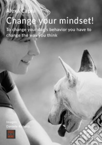 Change your mindset! To change your dog's behavior you have to change the way you think libro di Capra Alexa