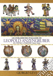 Le ceramiche italiane di Leopold Anzengruber. Da Vietri a Firenze 1932-1941 libro di Levi Giorgio