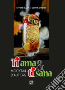 Ti ama & ti sana. Mocktail d'autore libro di Diana Ettore; Goglia Connie