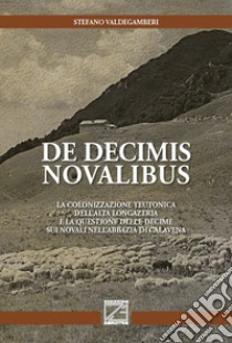 De decimis novalibus. La colonizzazione teutonica dell'Alta Longazeria e la questione delle decime sui novali nell'abbazia di Calavena libro di Valdegamberi Stefano