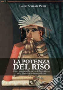 La potenza del riso. Breve viaggio sulle tracce dell'umorismo nella narrativa italiana moderna libro di Schram Pighi Laura