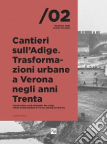 Cantieri sull'Adige. Trasformazioni urbane a Verona negli anni Trenta-Construction yards alongside the Adige. Urban trasformations in Verona during the thirties libro