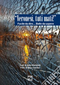 «Veronesi, tuti mati!». Facile da dire... bello da sapere libro di Martinelli Italo