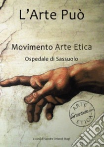 L'arte può. Movimento Arte Etica, Ospedale di Sassuolo. Ediz. illustrata libro di ARTantide.com; Orlandi Stagl S. (cur.)