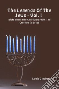 The legends of the Jews. Vol. 1: Bible times and characters from the creation to Jacob libro di Ginzberg Louis; Del Tin F. (cur.)