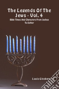 The legends of the Jews . Vol. 4: Bible times and characters from Joshua to Esther libro di Ginzberg Louis; Del Tin F. (cur.)