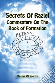 Sodei Razaya: Peirush Al Sefer Yetzirah. Secrets of Raziel: commentary on the book of formation. Ediz. inglese e ebraica libro di Eleazar ben Yehudah da Worms; Del Tin F. (cur.)