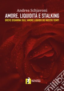 Amore, liquidità e stalking. Breve disamina sull'amore liquido dei nostri tempi libro di Schiavoni Andrea