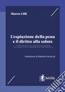 L'espiazione della pena e il diritto alla salute. Problematiche di psichiatria forense nell'ambito dell'ordinamento penitenziario libro di Lilli Marco