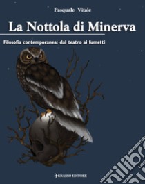 La Nottola di Minerva. Filosofia contemporanea: dal teatro ai fumetti libro di Vitale Pasquale