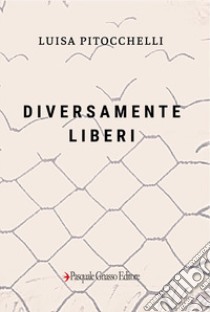 Diversamente liberi libro di Pitocchelli Luisa