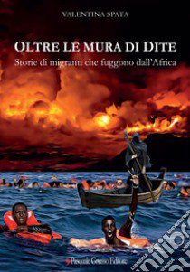 Oltre le mura di Dite. Storie di migranti che fuggono dall'Africa libro di Spata Valentina