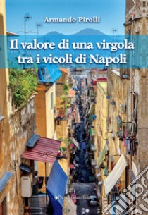 Il valore di una virgola tra i vicoli di Napoli libro di Pirolli Armando