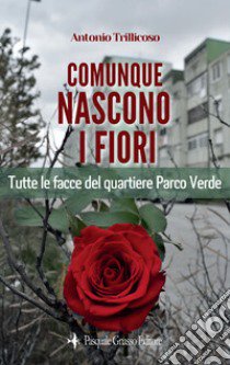 Comunque nascono i fiori. Tutte le facce del quartiere Parco Verde. Nuova ediz. libro di Trillicoso Antonio