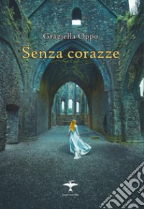 Senza corazze. Nuova ediz. libro di Oppo Graziella